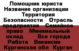 Помощник юриста › Название организации ­ Территория Безопасности › Отрасль предприятия ­ Семейное право › Минимальный оклад ­ 1 - Все города Работа » Вакансии   . Курганская обл.,Курган г.